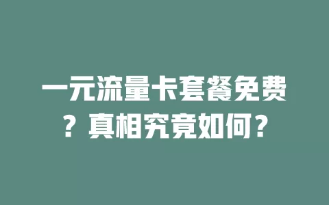 一元流量卡套餐免费？真相究竟如何？