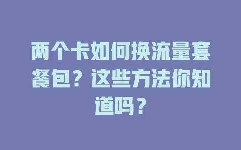 两个卡如何换流量套餐包？这些方法你知道吗？