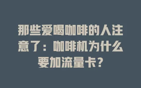 那些爱喝咖啡的人注意了：咖啡机为什么要加流量卡？