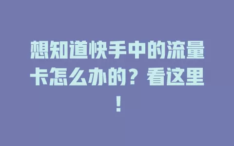 想知道快手中的流量卡怎么办的？看这里！