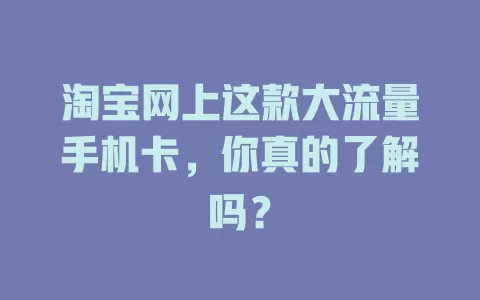 淘宝网上这款大流量手机卡，你真的了解吗？