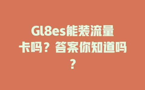 Gl8es能装流量卡吗？答案你知道吗？