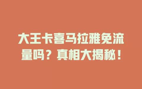 大王卡喜马拉雅免流量吗？真相大揭秘！