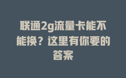 联通2g流量卡能不能换？这里有你要的答案