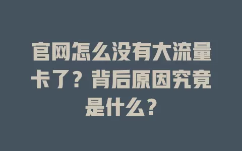 官网怎么没有大流量卡了？背后原因究竟是什么？
