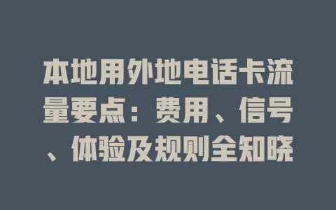 本地用外地电话卡流量要点：费用、信号、体验及规则全知晓