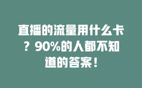 直播的流量用什么卡？90%的人都不知道的答案！