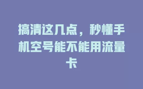 搞清这几点，秒懂手机空号能不能用流量卡