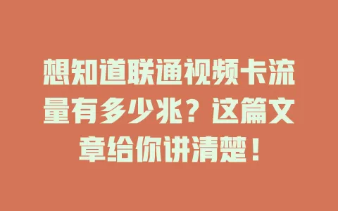想知道联通视频卡流量有多少兆？这篇文章给你讲清楚！