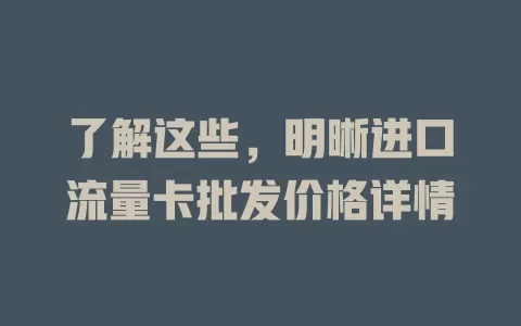 了解这些，明晰进口流量卡批发价格详情
