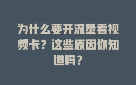 为什么要开流量看视频卡？这些原因你知道吗？