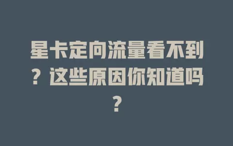 星卡定向流量看不到？这些原因你知道吗？