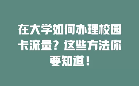 在大学如何办理校园卡流量？这些方法你要知道！