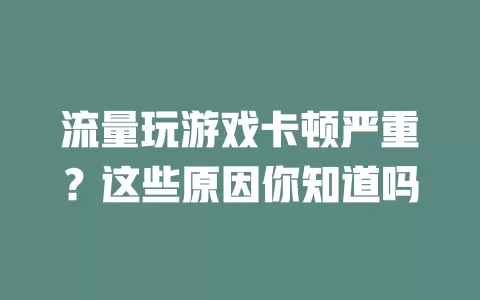 流量玩游戏卡顿严重？这些原因你知道吗