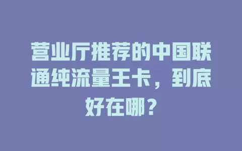 营业厅推荐的中国联通纯流量王卡，到底好在哪？