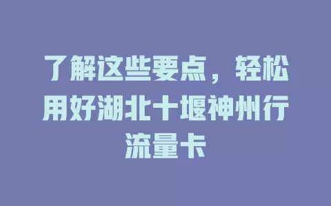 了解这些要点，轻松用好湖北十堰神州行流量卡