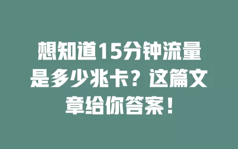 想知道15分钟流量是多少兆卡？这篇文章给你答案！