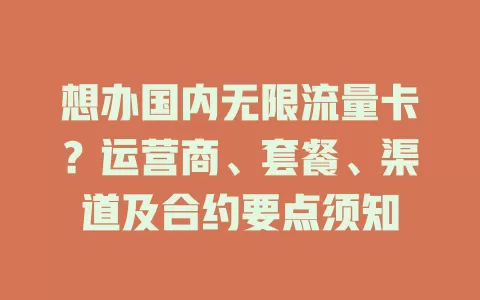 想办国内无限流量卡？运营商、套餐、渠道及合约要点须知