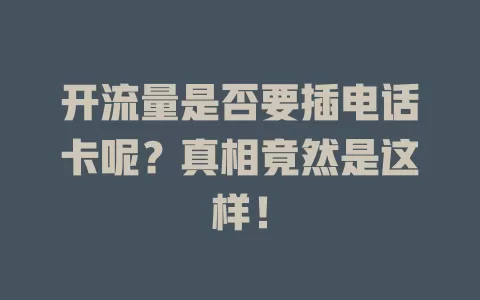 开流量是否要插电话卡呢？真相竟然是这样！