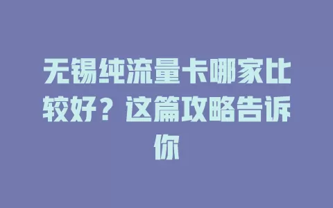无锡纯流量卡哪家比较好？这篇攻略告诉你