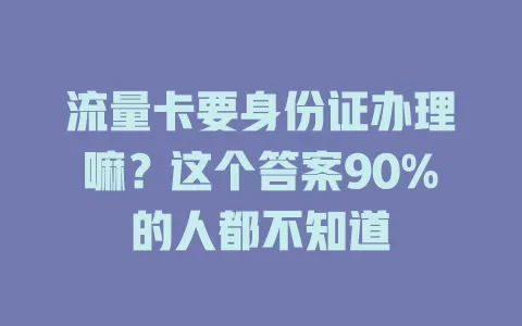 流量卡要身份证办理嘛？这个答案90%的人都不知道