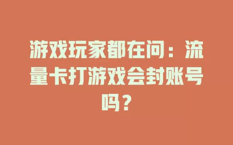 游戏玩家都在问：流量卡打游戏会封账号吗？