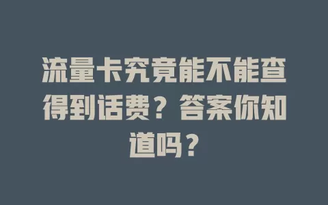 流量卡究竟能不能查得到话费？答案你知道吗？