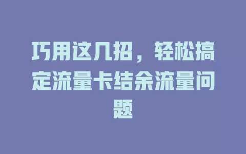 巧用这几招，轻松搞定流量卡结余流量问题