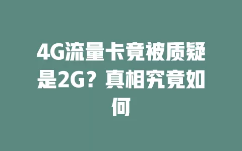 4G流量卡竟被质疑是2G？真相究竟如何