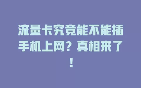 流量卡究竟能不能插手机上网？真相来了！