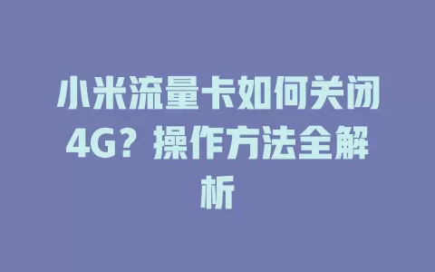 小米流量卡如何关闭4G？操作方法全解析