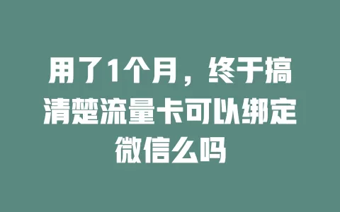 用了1个月，终于搞清楚流量卡可以绑定微信么吗