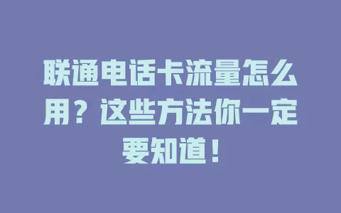 联通电话卡流量怎么用？这些方法你一定要知道！