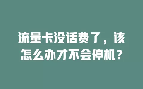 流量卡没话费了，该怎么办才不会停机？