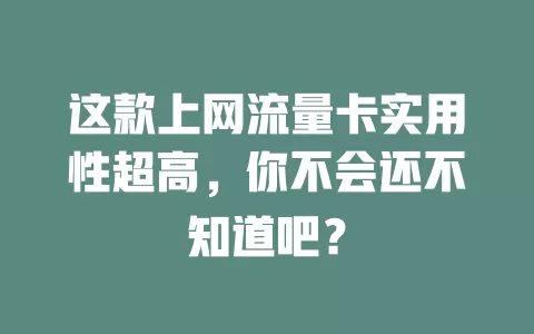 这款上网流量卡实用性超高，你不会还不知道吧？