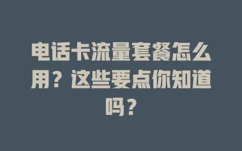 电话卡流量套餐怎么用？这些要点你知道吗？