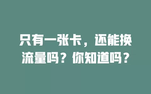 只有一张卡，还能换流量吗？你知道吗？