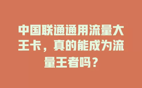 中国联通通用流量大王卡，真的能成为流量王者吗？