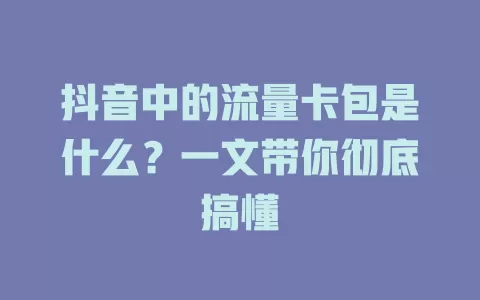 抖音中的流量卡包是什么？一文带你彻底搞懂