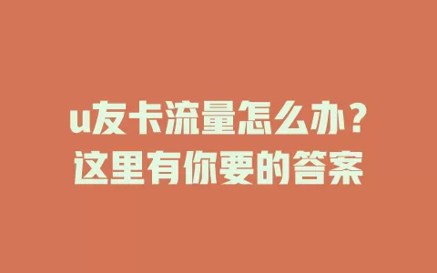 u友卡流量怎么办？这里有你要的答案
