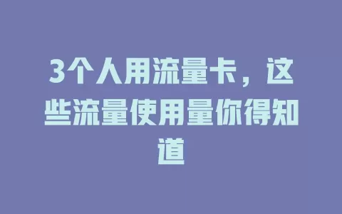 3个人用流量卡，这些流量使用量你得知道
