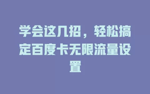 学会这几招，轻松搞定百度卡无限流量设置