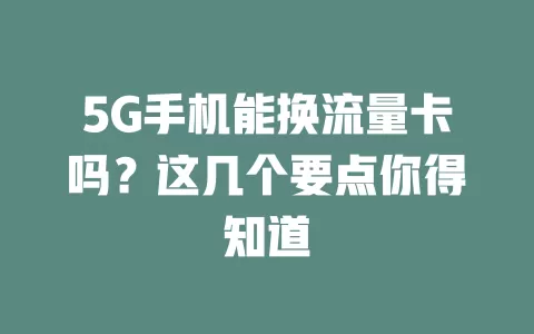 5G手机能换流量卡吗？这几个要点你得知道