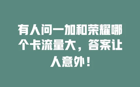 有人问一加和荣耀哪个卡流量大，答案让人意外！