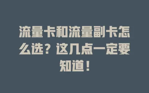 流量卡和流量副卡怎么选？这几点一定要知道！