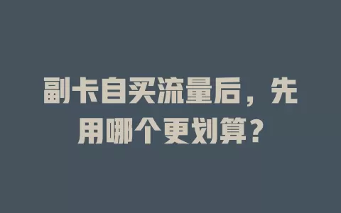 副卡自买流量后，先用哪个更划算？