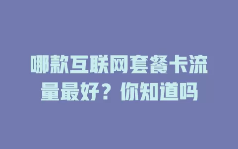 哪款互联网套餐卡流量最好？你知道吗