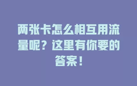 两张卡怎么相互用流量呢？这里有你要的答案！