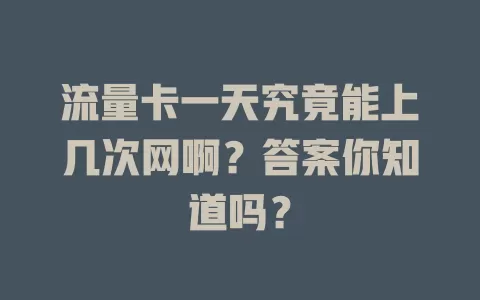 流量卡一天究竟能上几次网啊？答案你知道吗？