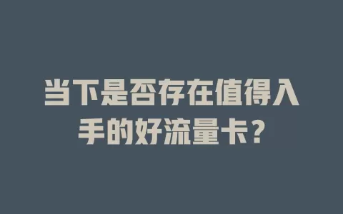 当下是否存在值得入手的好流量卡？